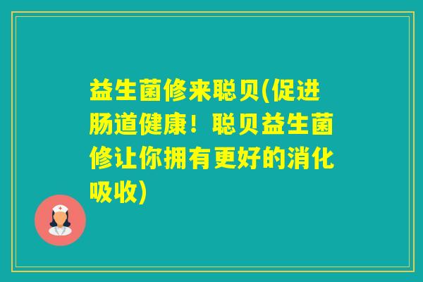 益生菌修来聪贝(促进肠道健康！聪贝益生菌修让你拥有更好的消化吸收)