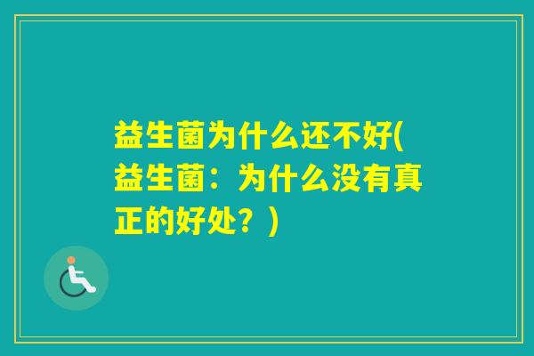 益生菌为什么还不好(益生菌:为什么没有真正的好处?) 益生菌为什么还不好(益生菌:为什么没有真正的好处?)