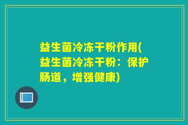 益生菌冷冻干粉作用(益生菌冷冻干粉：保护肠道，增强健康)