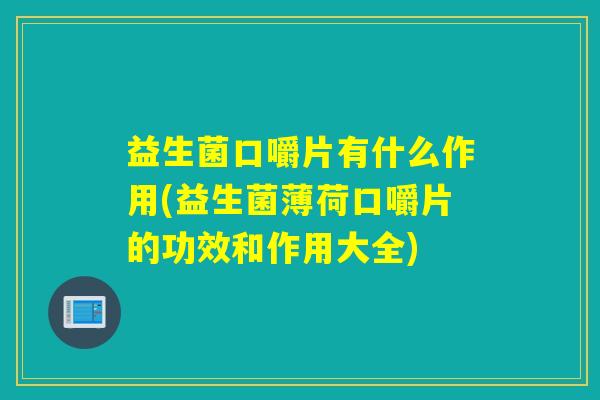 益生菌口嚼片有什么作用(益生菌薄荷口嚼片的功效和作用大全)