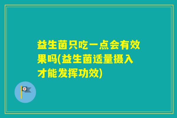 益生菌只吃一点会有效果吗(益生菌适量摄入才能发挥功效) 益生菌只吃一点会有效果吗(益生菌适量摄入才能发挥功效)