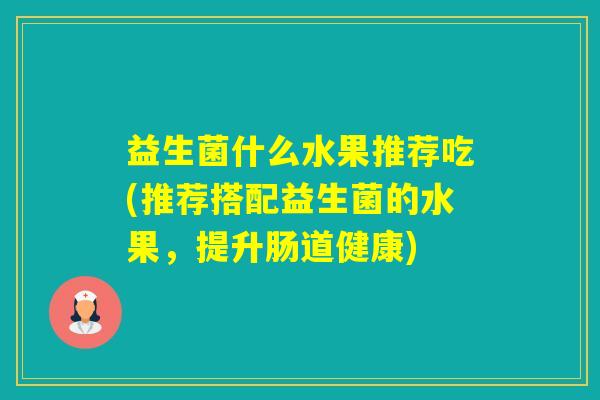 益生菌什么水果推荐吃(推荐搭配益生菌的水果，提升肠道健康)