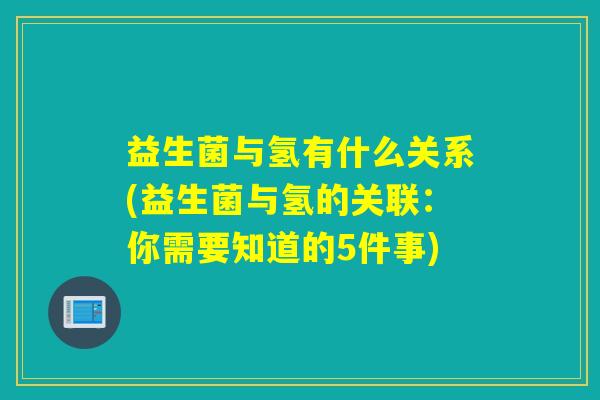 益生菌与氢有什么关系(益生菌与氢的关联：你需要知道的5件事)