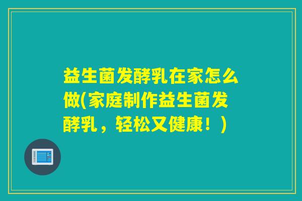 益生菌发酵乳在家怎么做(家庭制作益生菌发酵乳，轻松又健康！)