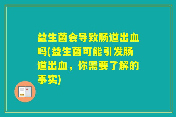 益生菌会导致肠道出吗(益生菌可能引发肠道出，你需要了解的事实)