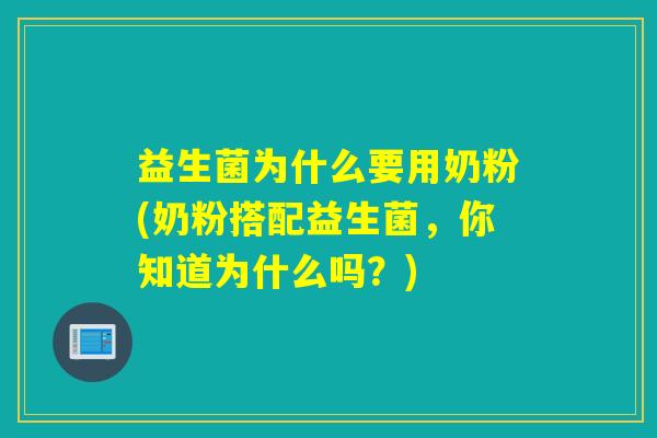 益生菌为什么要用奶粉(奶粉搭配益生菌，你知道为什么吗？)