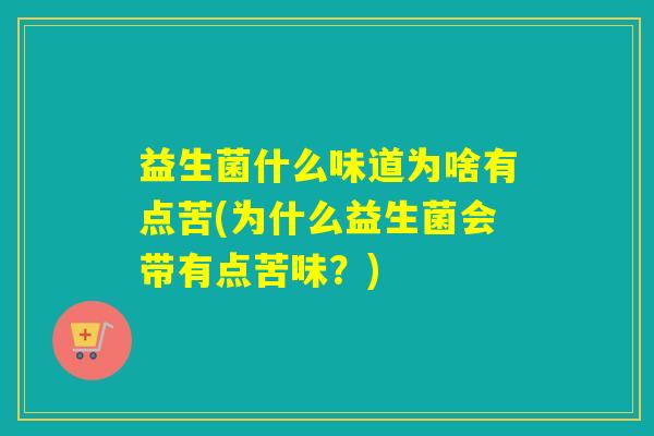 益生菌什么味道为啥有点苦(为什么益生菌会带有点苦味？)