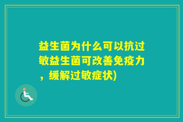 益生菌为什么可以抗益生菌可改善力,缓解症状) 益生菌为什么可以抗益生菌可改善力,缓解症状)