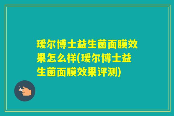 瑷尔博士益生菌面膜效果怎么样(瑷尔博士益生菌面膜效果评测)