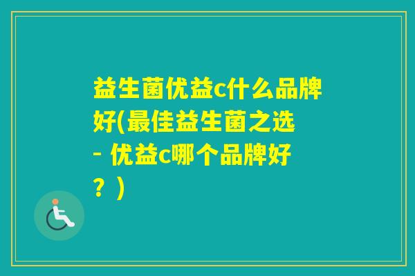 益生菌优益c什么品牌好(佳益生菌之选 - 优益c哪个品牌好？)