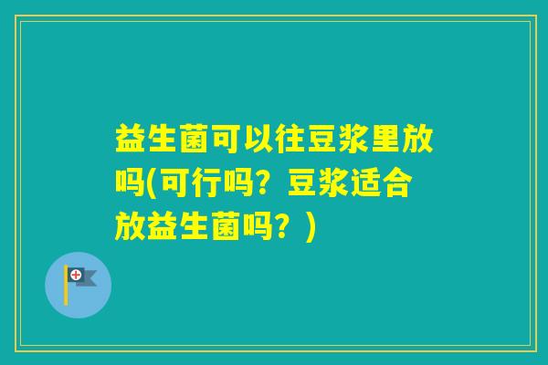 益生菌可以往豆浆里放吗(可行吗?豆浆适合放益生菌吗?) 益生菌可以往豆浆里放吗(可行吗?豆浆适合放益生菌吗?)