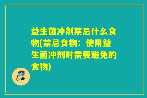 益生菌冲剂禁忌什么食物(禁忌食物：使用益生菌冲剂时需要避免的食物)