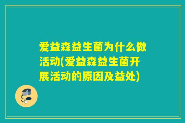 爱益森益生菌为什么做活动(爱益森益生菌开展活动的原因及益处)