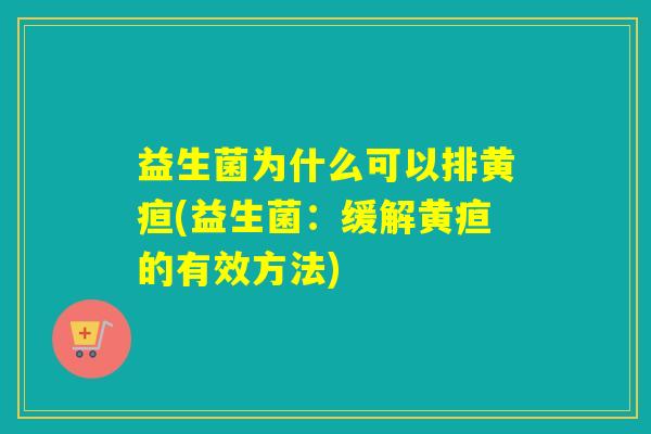 益生菌为什么可以排黄疸(益生菌：缓解黄疸的有效方法)