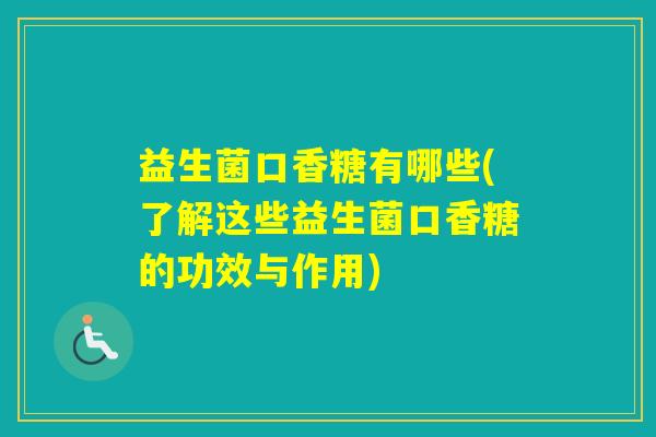 益生菌口香糖有哪些(了解这些益生菌口香糖的功效与作用)