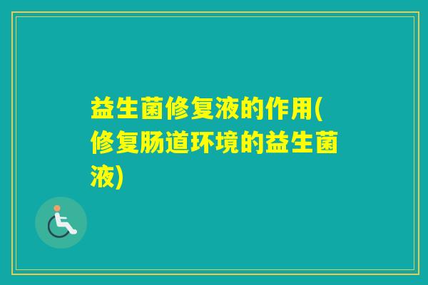 益生菌修复液的作用(修复肠道环境的益生菌液)