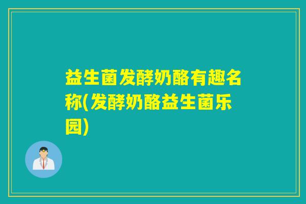 益生菌发酵奶酪有趣名称(发酵奶酪益生菌乐园)