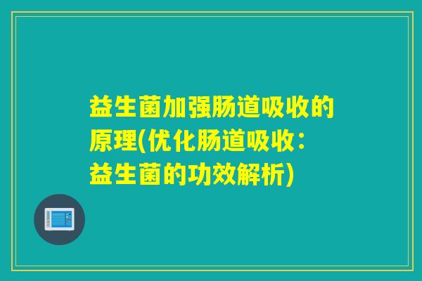 益生菌加强肠道吸收的原理(优化肠道吸收：益生菌的功效解析)