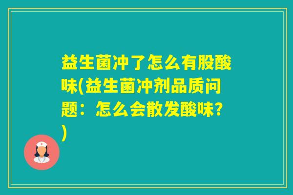 益生菌冲了怎么有股酸味(益生菌冲剂品质问题：怎么会散发酸味？)