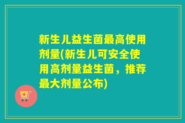 新生儿益生菌高使用剂量(新生儿可安全使用高剂量益生菌，推荐大剂量公布)