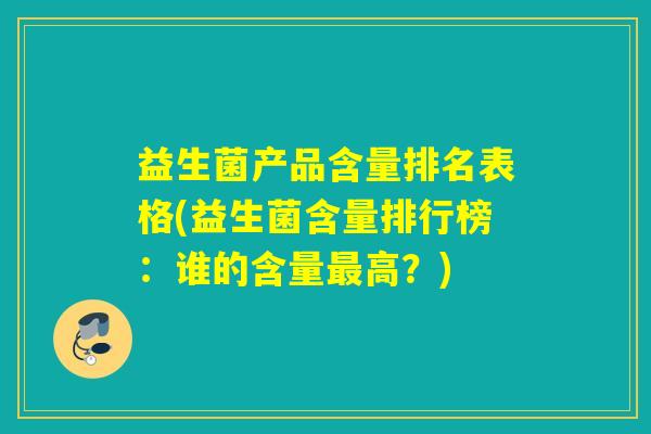 益生菌产品含量排名表格(益生菌含量排行榜：谁的含量高？)