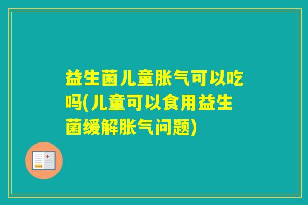 益生菌儿童可以吃吗(儿童可以食用益生菌缓解问题)