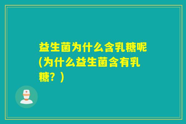 益生菌为什么含乳糖呢(为什么益生菌含有乳糖？)