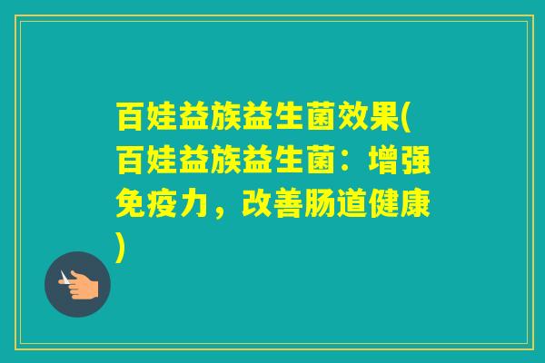 百娃益族益生菌效果(百娃益族益生菌：增强力，改善肠道健康)