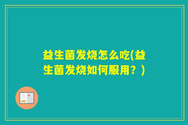 益生菌发烧怎么吃(益生菌发烧如何服用？)
