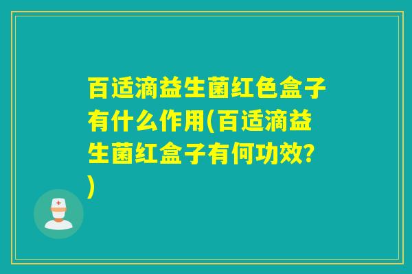 百适滴益生菌红色盒子有什么作用(百适滴益生菌红盒子有何功效？)