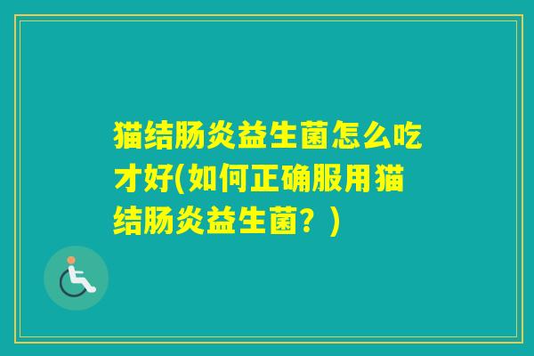 猫结益生菌怎么吃才好(如何正确服用猫结益生菌？)