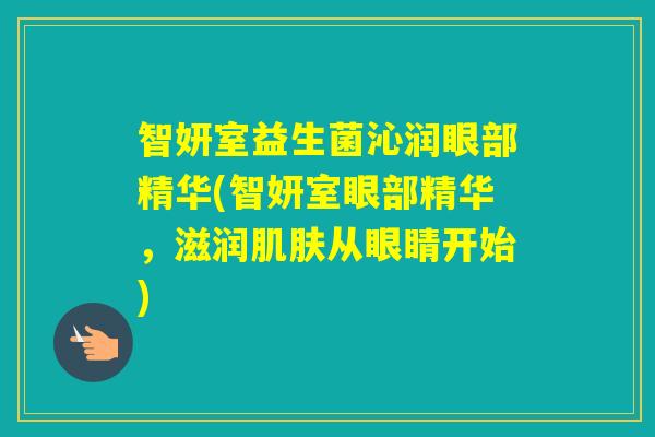 智妍室益生菌沁润眼部精华(智妍室眼部精华，滋润从眼睛开始)