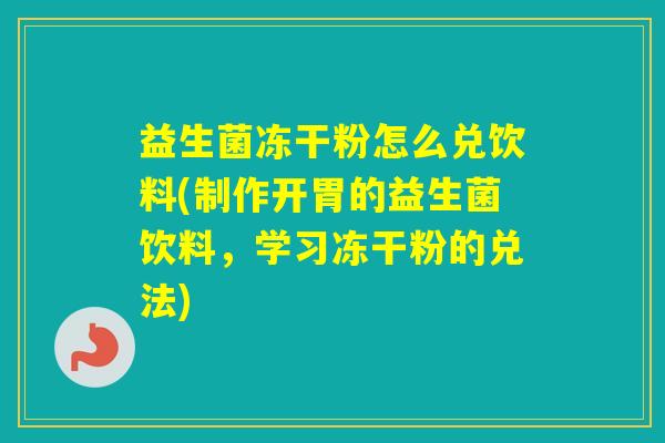 益生菌冻干粉怎么兑饮料(制作开胃的益生菌饮料，学习冻干粉的兑法)