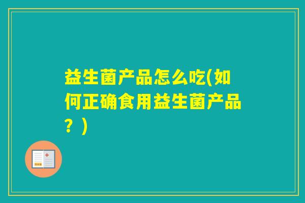 益生菌产品怎么吃(如何正确食用益生菌产品？)