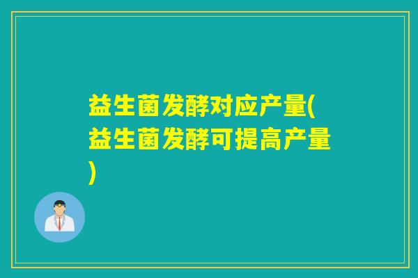 益生菌发酵对应产量(益生菌发酵可提高产量)