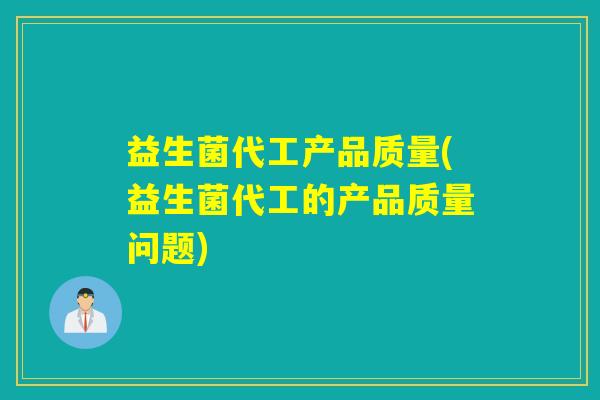 益生菌代工产品质量(益生菌代工的产品质量问题)