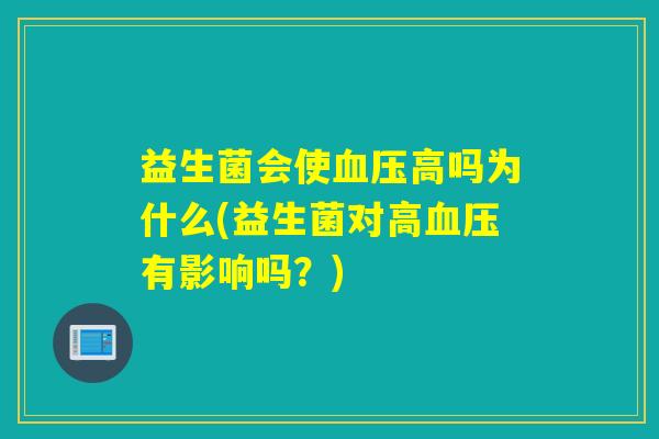 益生菌会使高吗为什么(益生菌对高有影响吗?) 益生菌会使高吗为什么(益生菌对高有影响吗?)