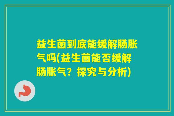 益生菌到底能缓解肠吗(益生菌能否缓解肠？探究与分析)
