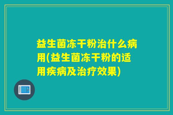 益生菌冻干粉什么用(益生菌冻干粉的适用及效果)