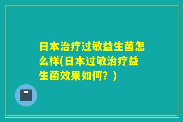 日本益生菌怎么样(日本益生菌效果如何?) 日本益生菌怎么样(日本益生菌效果如何?)