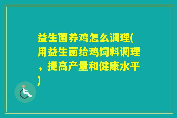 益生菌养鸡怎么调理(用益生菌给鸡饲料调理，提高产量和健康水平)