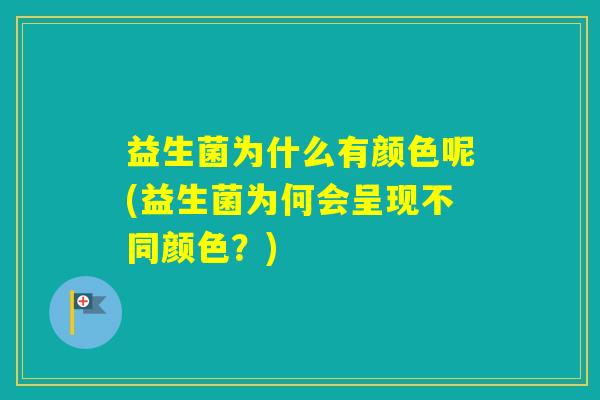 益生菌为什么有颜色呢(益生菌为何会呈现不同颜色？)