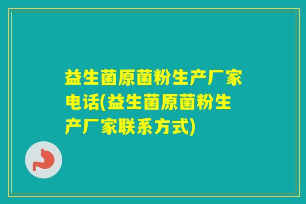 益生菌原菌粉生产厂家电话(益生菌原菌粉生产厂家联系方式)