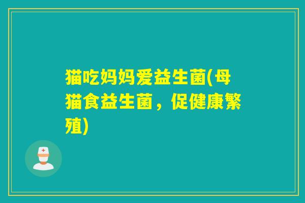 猫吃妈妈爱益生菌(母猫食益生菌，促健康繁殖)