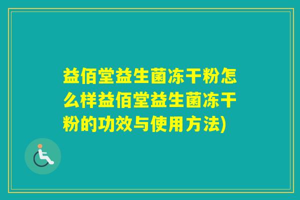 益佰堂益生菌冻干粉怎么样益佰堂益生菌冻干粉的功效与使用方法)