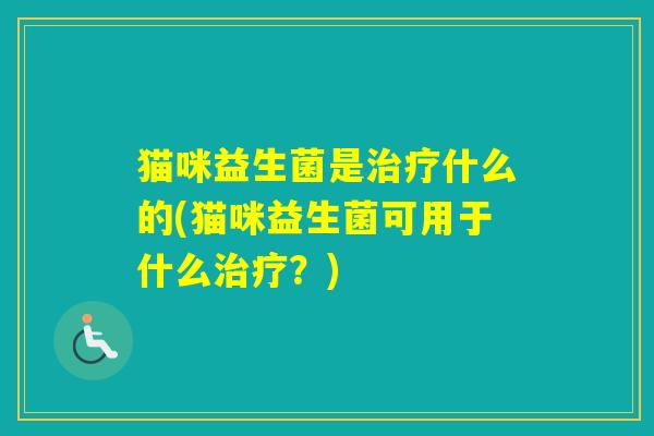 猫咪益生菌是什么的(猫咪益生菌可用于什么?) 猫咪益生菌是什么的(猫咪益生菌可用于什么?)