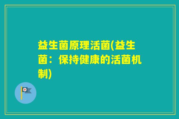 益生菌原理活菌(益生菌：保持健康的活菌机制)