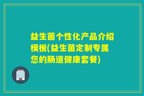 益生菌个性化产品介绍模板(益生菌定制专属您的肠道健康套餐)