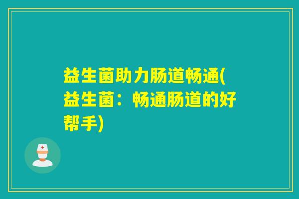 益生菌助力肠道畅通(益生菌：畅通肠道的好帮手)