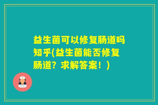益生菌可以修复肠道吗知乎(益生菌能否修复肠道？求解答案！)